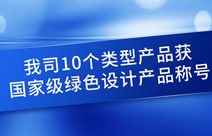 我司10个类型产品获国家级绿色设计产品称呼